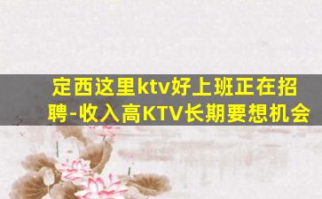 定西这里ktv好上班正在招聘-收入高KTV长期要想机会